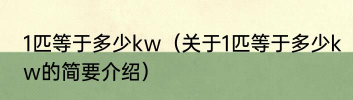 1匹等于多少kw（关于1匹等于多少kw的简要介绍）