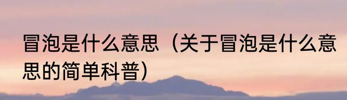 冒泡是什么意思（关于冒泡是什么意思的简单科普）