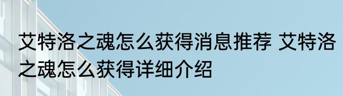 艾特洛之魂怎么获得消息推荐 艾特洛之魂怎么获得详细介绍