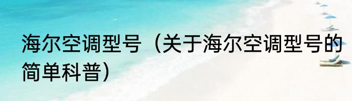 海尔空调型号（关于海尔空调型号的简单科普）