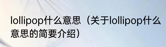 lollipop什么意思（关于lollipop什么意思的简要介绍）