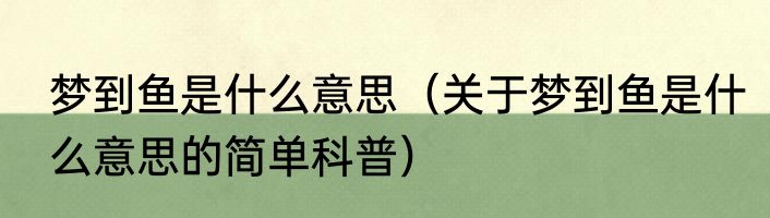 梦到鱼是什么意思（关于梦到鱼是什么意思的简单科普）
