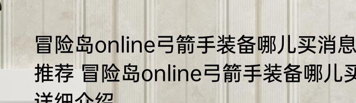 冒险岛online弓箭手装备哪儿买消息推荐 冒险岛online弓箭手装备哪儿买详细介绍