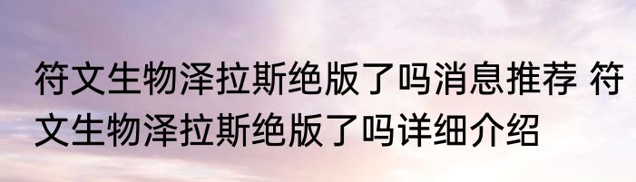 符文生物泽拉斯绝版了吗消息推荐 符文生物泽拉斯绝版了吗详细介绍