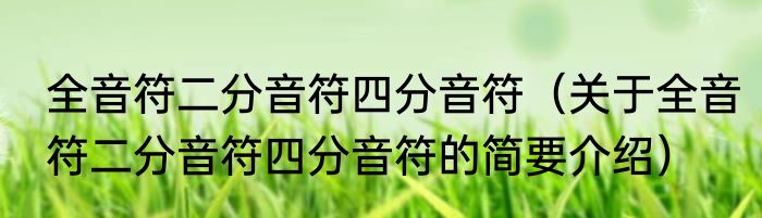 全音符二分音符四分音符（关于全音符二分音符四分音符的简要介绍）