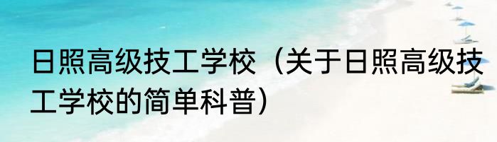 日照高级技工学校（关于日照高级技工学校的简单科普）