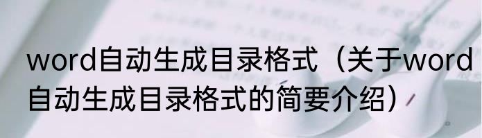 word自动生成目录格式（关于word自动生成目录格式的简要介绍）
