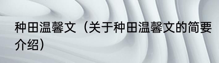 种田温馨文（关于种田温馨文的简要介绍）