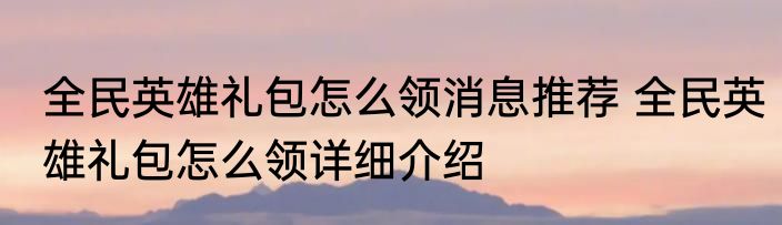 全民英雄礼包怎么领消息推荐 全民英雄礼包怎么领详细介绍