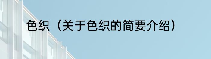 色织（关于色织的简要介绍）