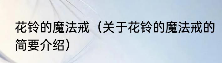 花铃的魔法戒（关于花铃的魔法戒的简要介绍）