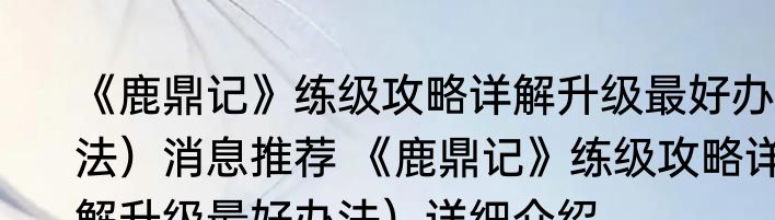 《鹿鼎记》练级攻略详解升级最好办法）消息推荐 《鹿鼎记》练级攻略详解升级最好办法）详细介绍
