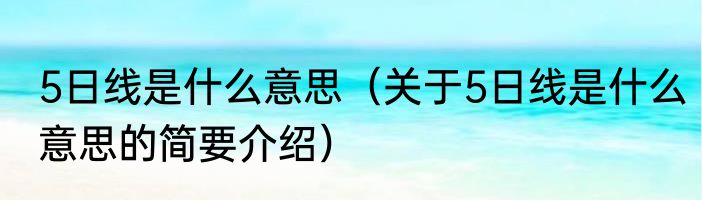 5日线是什么意思（关于5日线是什么意思的简要介绍）