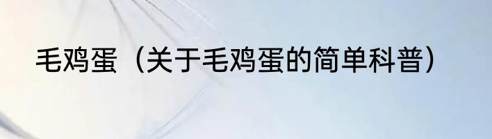 毛鸡蛋（关于毛鸡蛋的简单科普）