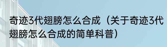 奇迹3代翅膀怎么合成（关于奇迹3代翅膀怎么合成的简单科普）