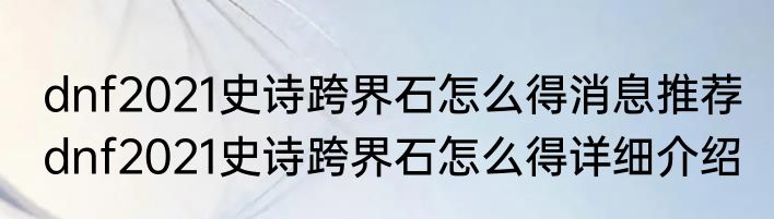 dnf2021史诗跨界石怎么得消息推荐 dnf2021史诗跨界石怎么得详细介绍