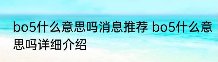 bo5什么意思吗消息推荐 bo5什么意思吗详细介绍