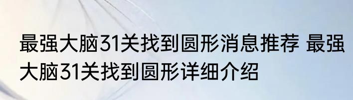最强大脑31关找到圆形消息推荐 最强大脑31关找到圆形详细介绍