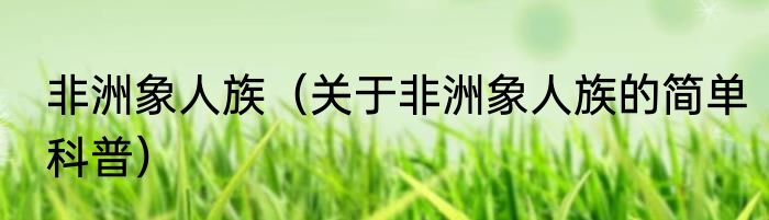 非洲象人族（关于非洲象人族的简单科普）