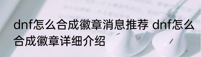 dnf怎么合成徽章消息推荐 dnf怎么合成徽章详细介绍