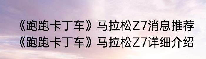 《跑跑卡丁车》马拉松Z7消息推荐 《跑跑卡丁车》马拉松Z7详细介绍
