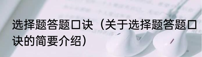 选择题答题口诀（关于选择题答题口诀的简要介绍）