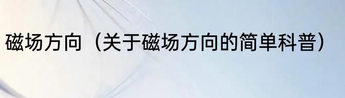 磁场方向（关于磁场方向的简单科普）