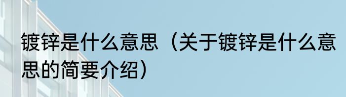 镀锌是什么意思（关于镀锌是什么意思的简要介绍）