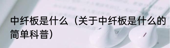 中纤板是什么（关于中纤板是什么的简单科普）