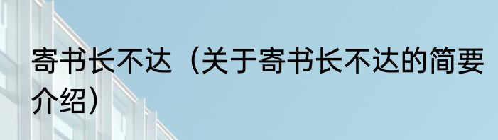 寄书长不达（关于寄书长不达的简要介绍）