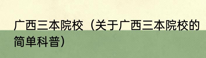 广西三本院校（关于广西三本院校的简单科普）