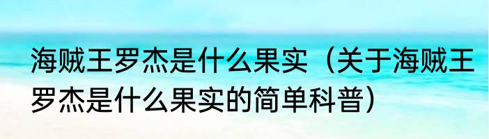 海贼王罗杰是什么果实（关于海贼王罗杰是什么果实的简单科普）