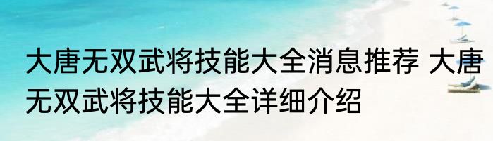 大唐无双武将技能大全消息推荐 大唐无双武将技能大全详细介绍