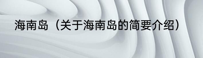 海南岛（关于海南岛的简要介绍）