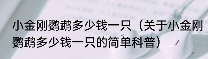 小金刚鹦鹉多少钱一只（关于小金刚鹦鹉多少钱一只的简单科普）