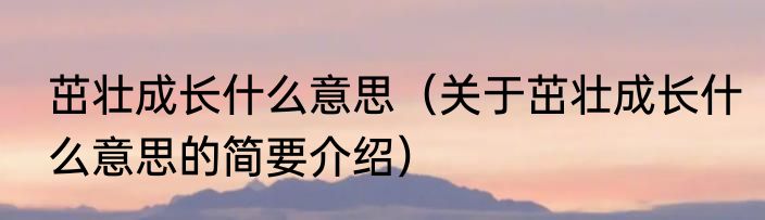 茁壮成长什么意思（关于茁壮成长什么意思的简要介绍）