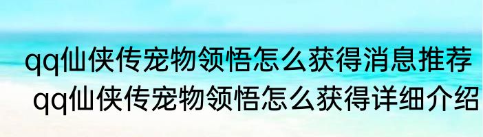 qq仙侠传宠物领悟怎么获得消息推荐 qq仙侠传宠物领悟怎么获得详细介绍