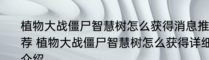 植物大战僵尸智慧树怎么获得消息推荐 植物大战僵尸智慧树怎么获得详细介绍