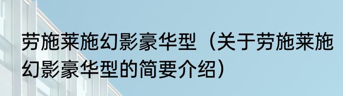 劳施莱施幻影豪华型（关于劳施莱施幻影豪华型的简要介绍）