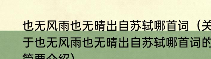 也无风雨也无晴出自苏轼哪首词（关于也无风雨也无晴出自苏轼哪首词的简要介绍）