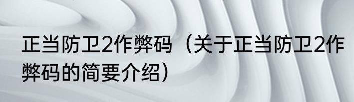 正当防卫2作弊码（关于正当防卫2作弊码的简要介绍）