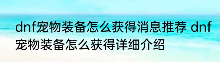 dnf宠物装备怎么获得消息推荐 dnf宠物装备怎么获得详细介绍