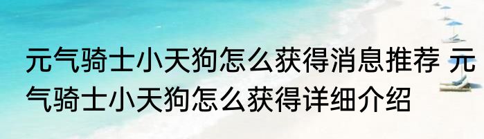 元气骑士小天狗怎么获得消息推荐 元气骑士小天狗怎么获得详细介绍