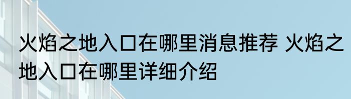 火焰之地入口在哪里消息推荐 火焰之地入口在哪里详细介绍
