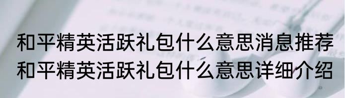 和平精英活跃礼包什么意思消息推荐 和平精英活跃礼包什么意思详细介绍