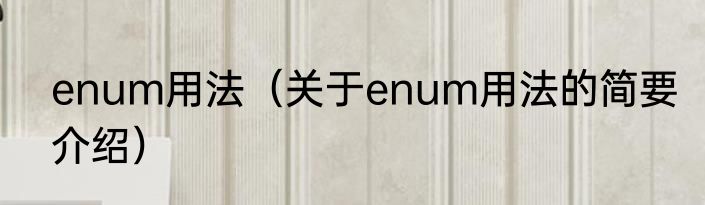 enum用法（关于enum用法的简要介绍）