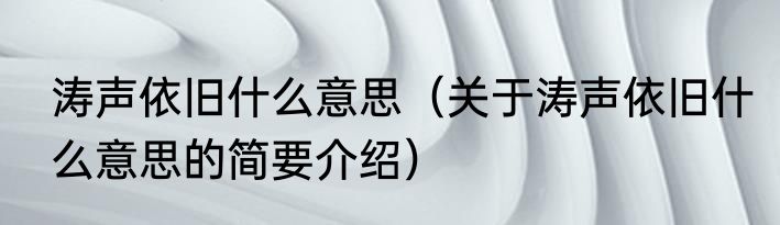 涛声依旧什么意思（关于涛声依旧什么意思的简要介绍）