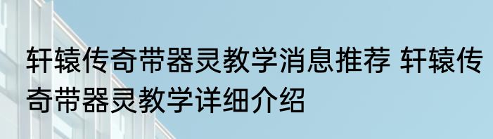 轩辕传奇带器灵教学消息推荐 轩辕传奇带器灵教学详细介绍