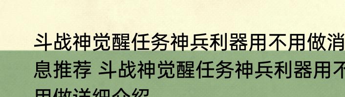 斗战神觉醒任务神兵利器用不用做消息推荐 斗战神觉醒任务神兵利器用不用做详细介绍