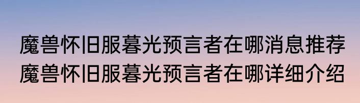 魔兽怀旧服暮光预言者在哪消息推荐 魔兽怀旧服暮光预言者在哪详细介绍